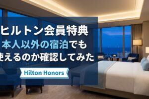 ヒルトン会員特典は本人以外の宿泊でも使えるのか確認してみた