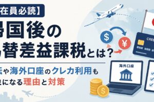 【駐在員必読】帰国後の為替差益課税とは？円転や海外口座のクレカ利用も対象になる理由と対策