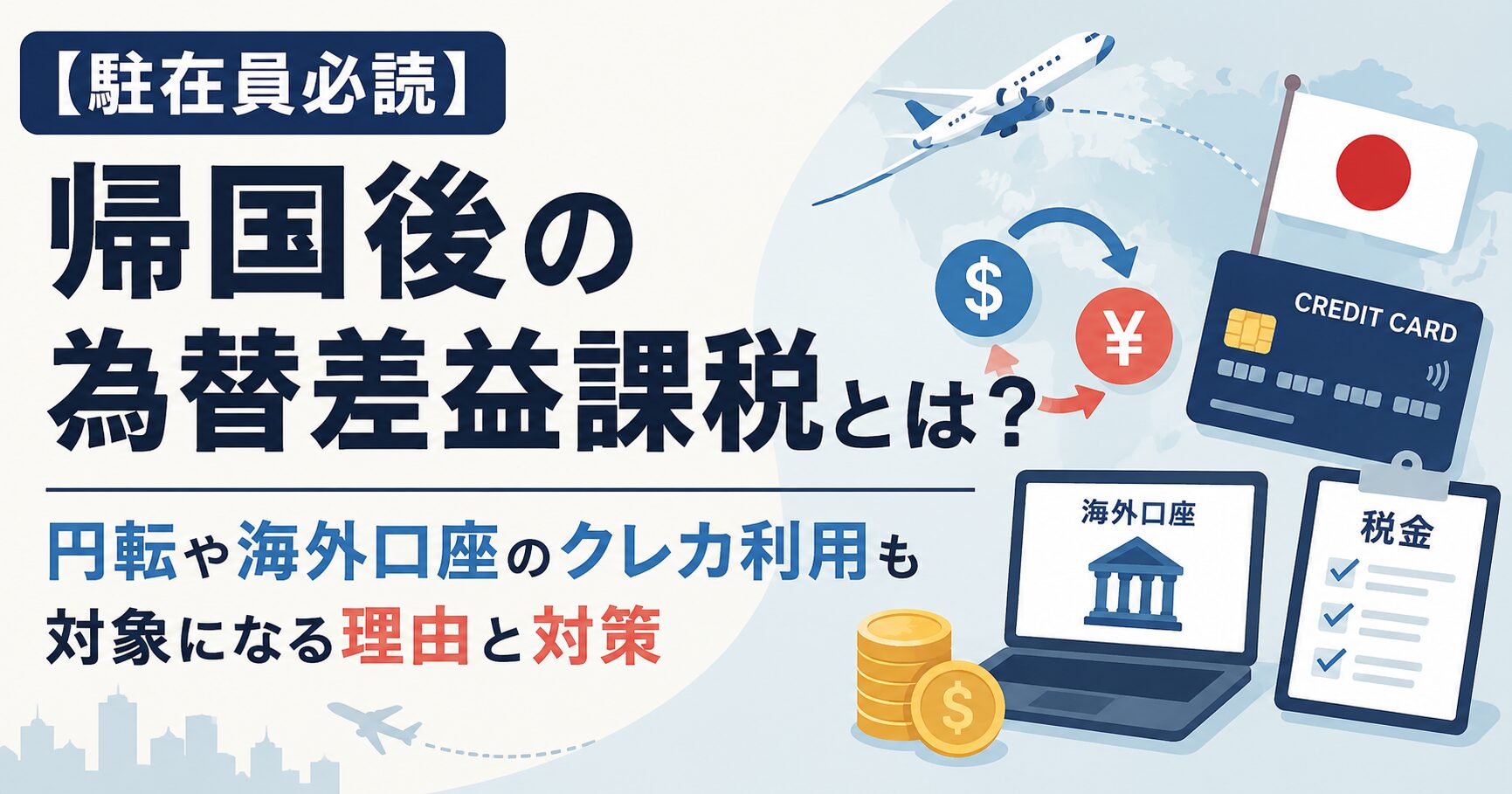 【駐在員必読】帰国後の為替差益課税とは？円転や海外口座のクレカ利用も対象になる理由と対策